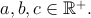 $a,b,c\in \mathbb{R}^+.$