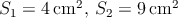 $S_1 = 4\, \mathrm{cm}^2,\, S_2 = 9\, \mathrm{cm}^2$