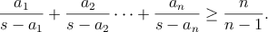 $$\frac{a_1}{s - a_1} + \frac{a_2}{s - a_2} \dots + \frac{a_n}{s - a_n} \ge \frac{n}{n-1}.$$