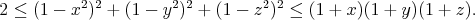 $$2 \leq (1-x^2)^2 + (1-y^2)^2 + (1-z^2)^2 \leq (1+x)(1+y)(1+z).$$